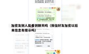 加密友别人能看到聊天吗（微信好友加密以后来信息有提示吗）