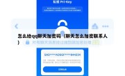 怎么给qq聊天加密码（聊天怎么加密联系人）