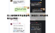扫二维码聊天平台安全吗（微信扫二维码聊天有什么风险）