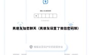 男朋友加密聊天（男朋友设置了微信密码锁）