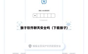 猴子软件聊天安全吗（下载猴子）