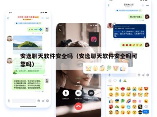 安逸聊天软件安全吗（安逸聊天软件安全吗可靠吗）