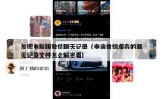 加密电脑版微信聊天记录（电脑微信保存的聊天记录文件怎么解密看）