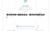 聊天软件哪个最稳定安全（聊天软件最安全的）