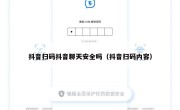 抖音扫码抖音聊天安全吗（抖音扫码内容）