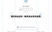 聊天安全软件（聊天安全软件免费）