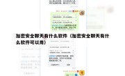 加密安全聊天有什么软件（加密安全聊天有什么软件可以用）