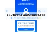 即时加密聊天工具（即时加密聊天工具有哪些）