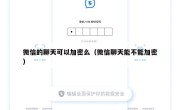 微信的聊天可以加密么（微信聊天能不能加密）