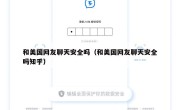 和美国网友聊天安全吗（和美国网友聊天安全吗知乎）