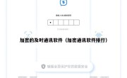 加密的及时通讯软件（加密通讯软件排行）