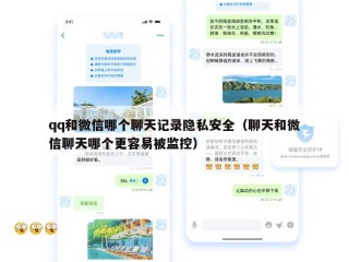 qq和微信哪个聊天记录隐私安全（聊天和微信聊天哪个更容易被监控）