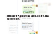 微信与陌生人聊天安全吗（微信与陌生人聊天安全吗可信吗）