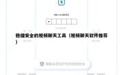 稳健安全的视频聊天工具（视频聊天软件推荐）