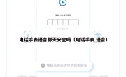 电话手表语音聊天安全吗（电话手表 语音）