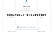不对称加密通讯认证（不对称加密算法有哪些）