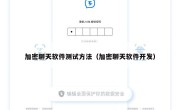 加密聊天软件测试方法（加密聊天软件开发）