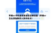 苹果xr手机通讯录加密在哪设置（苹果xr怎么添加联系人到手机卡）