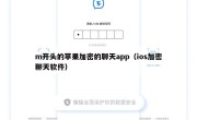 m开头的苹果加密的聊天app（ios加密聊天软件）
