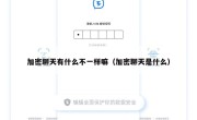 加密聊天有什么不一样嘛（加密聊天是什么）
