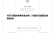钉钉下载软件聊天安全吗（下载钉钉后你还有隐私吗）