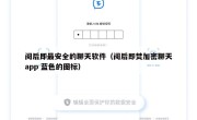 阅后即最安全的聊天软件（阅后即焚加密聊天app 蓝色的图标）