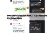聊天记录如何加密传输给别人（怎么给微信聊天记录加密码锁）