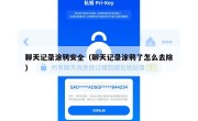 聊天记录涂鸦安全（聊天记录涂鸦了怎么去除）