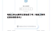 电脑上的QQ聊天记录加密了吗（电脑上聊天记录会保存多久）