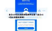 金立s10怎么加密微信聊天记录（金立s10怎么设置应用锁）