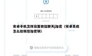 安卓手机怎样设置微信聊天j加密（安卓系统怎么给微信加密锁）