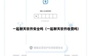 一起聊天软件安全吗（一起聊天软件收费吗）