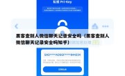 黑客查别人微信聊天记录安全吗（黑客查别人微信聊天记录安全吗知乎）