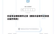 抖音安全删除聊天记录（删除抖音聊天记录显示操作失败）
