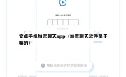 安卓手机加密聊天app（加密聊天软件是干嘛的）