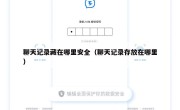 聊天记录藏在哪里安全（聊天记录存放在哪里）