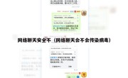 网络聊天安全不（网络聊天会不会传染病毒）