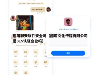 趣萌聊天软件安全吗（趣萌文化传媒有限公司是315认证企业吗）