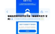 蝙蝠加密聊天软件官方版（蝙蝠聊天软件 官网）