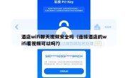 酒店wifi聊天视频安全吗（连接酒店的wifi看视频可以吗?）