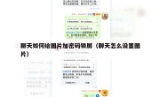 聊天如何给图片加密码锁屏（聊天怎么设置图片）