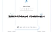 芝麻聊天收费吗安全吗（芝麻聊天小程序）