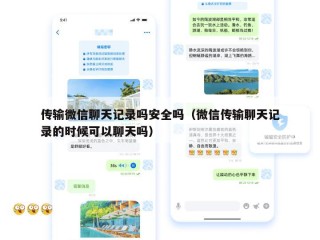 传输微信聊天记录吗安全吗（微信传输聊天记录的时候可以聊天吗）