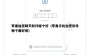 苹果加密聊天软件哪个好（苹果手机加密软件哪个最好用）